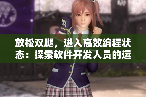 放松雙腿，進(jìn)入高效編程狀態(tài)：探索軟件開發(fā)人員的運(yùn)動習(xí)慣