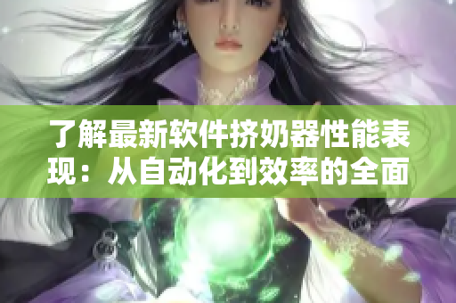 了解最新軟件擠奶器性能表現(xiàn)：從自動化到效率的全面分析