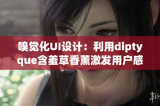 嗅覺化UI設(shè)計：利用diptyque含羞草香薰激發(fā)用戶感官體驗