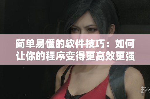 簡單易懂的軟件技巧：如何讓你的程序變得更高效更強大