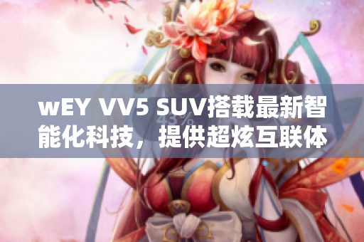 wEY VV5 SUV搭載最新智能化科技，提供超炫互聯(lián)體驗