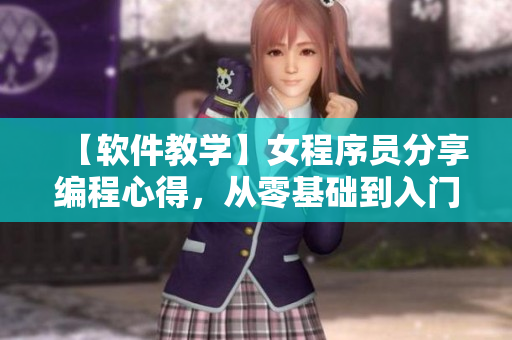 【軟件教學(xué)】女程序員分享編程心得，從零基礎(chǔ)到入門實踐