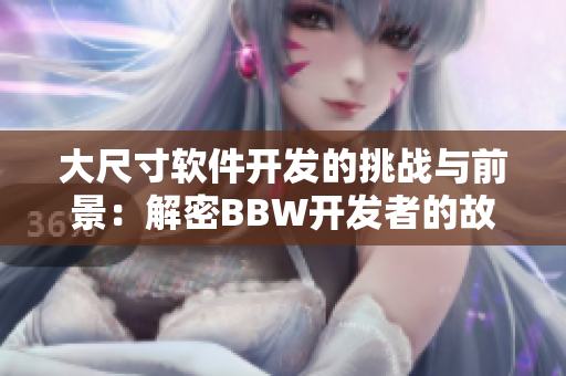 大尺寸軟件開發(fā)的挑戰(zhàn)與前景：解密BBW開發(fā)者的故事