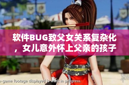 軟件BUG致父女關(guān)系復(fù)雜化，女兒意外懷上父親的孩子