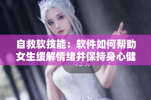 自救軟技能：軟件如何幫助女生緩解情緒并保持身心健康