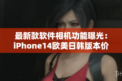 最新款軟件相機功能曝光：iPhone14歐美日韓版本價格揭曉