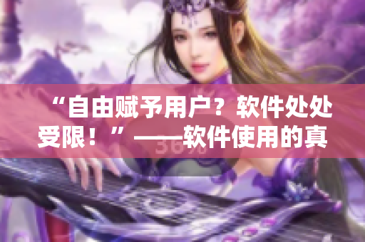 “自由賦予用戶？軟件處處受限！”——軟件使用的真相