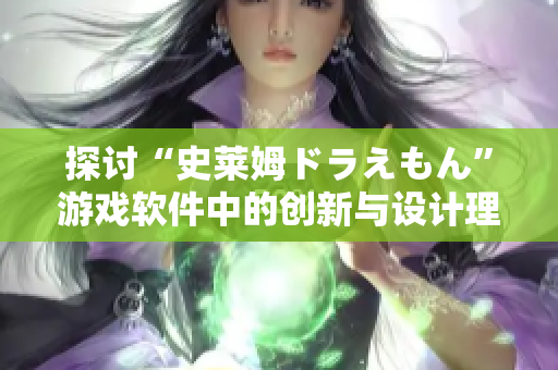 探討“史萊姆ドラえもん”游戲軟件中的創(chuàng)新與設計理念