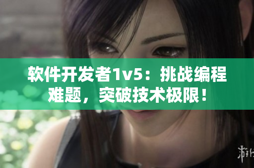 軟件開發(fā)者1v5：挑戰(zhàn)編程難題，突破技術極限！