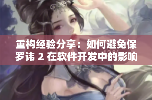 重構(gòu)經(jīng)驗分享：如何避免保羅諱 2 在軟件開發(fā)中的影響？