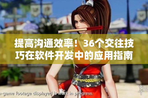 提高溝通效率！36個交往技巧在軟件開發(fā)中的應(yīng)用指南