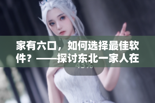 家有六口，如何選擇最佳軟件？——探討東北一家人在軟件選擇上的經驗