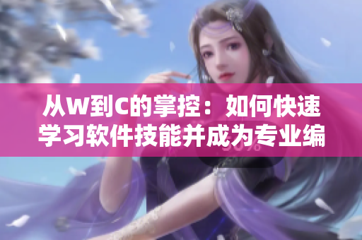 從W到C的掌控：如何快速學(xué)習(xí)軟件技能并成為專業(yè)編輯