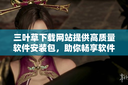 三葉草下載網站提供高質量軟件安裝包，助你暢享軟件快速更新！