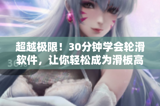 超越極限！30分鐘學(xué)會(huì)輪滑軟件，讓你輕松成為滑板高手