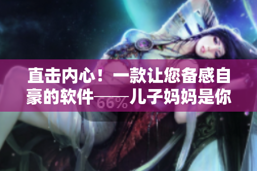 直擊內心！一款讓您備感自豪的軟件──兒子媽媽是你的人