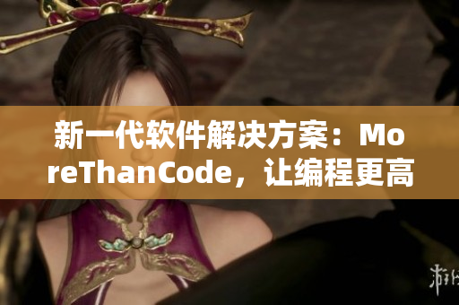 新一代軟件解決方案：MoreThanCode，讓編程更高效更便捷