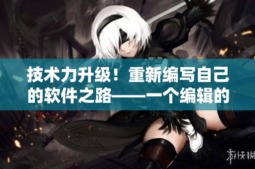 技術(shù)力升級！重新編寫自己的軟件之路——一個編輯的心路歷程