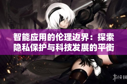 智能應(yīng)用的倫理邊界：探索隱私保護與科技發(fā)展的平衡