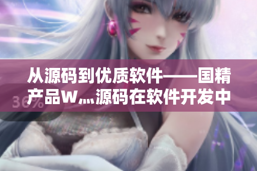 從源碼到優(yōu)質(zhì)軟件——國精產(chǎn)品W灬源碼在軟件開發(fā)中的應(yīng)用
