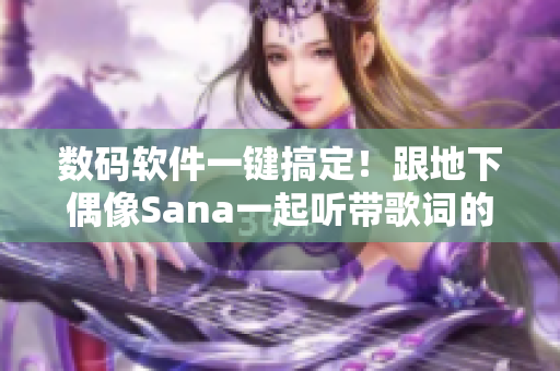 數(shù)碼軟件一鍵搞定！跟地下偶像Sana一起聽帶歌詞的音頻！