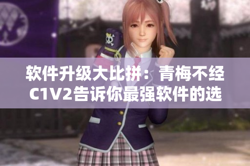 軟件升級(jí)大比拼：青梅不經(jīng)C1V2告訴你最強(qiáng)軟件的選擇