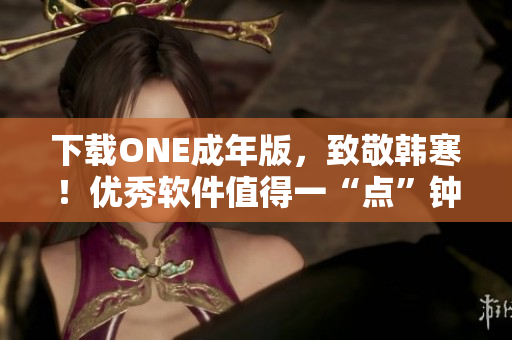 下載ONE成年版，致敬韓寒！優(yōu)秀軟件值得一“點”鐘，快來體驗吧！-35