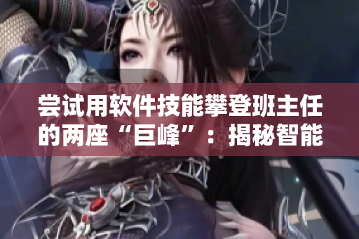 嘗試用軟件技能攀登班主任的兩座“巨峰”：揭秘智能化教學(xué)解決方案