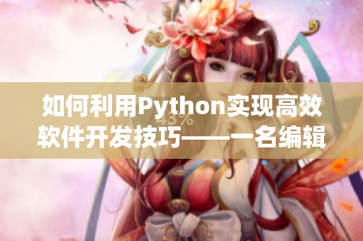 如何利用Python實現(xiàn)高效軟件開發(fā)技巧——一名編輯的經(jīng)驗分享
