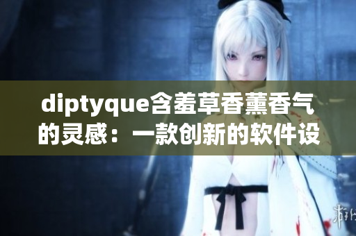 diptyque含羞草香薰香氣的靈感：一款創(chuàng)新的軟件設(shè)計工具