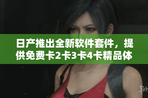 日產(chǎn)推出全新軟件套件，提供免費(fèi)卡2卡3卡4卡精品體驗