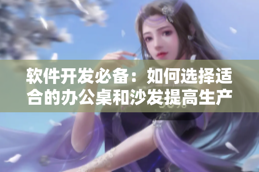 軟件開發(fā)必備：如何選擇適合的辦公桌和沙發(fā)提高生產(chǎn)效率