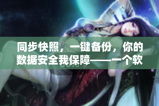同步快照，一鍵備份，你的數(shù)據(jù)安全我保障——一個軟件保護你的數(shù)據(jù)
