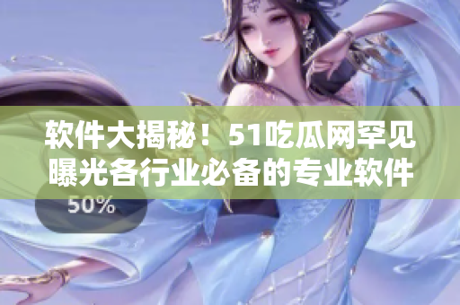 軟件大揭秘！51吃瓜網(wǎng)罕見曝光各行業(yè)必備的專業(yè)軟件