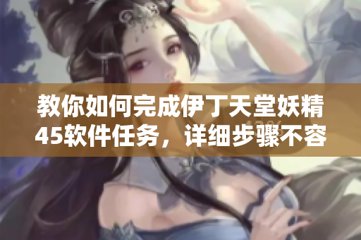 教你如何完成伊丁天堂妖精45軟件任務(wù)，詳細(xì)步驟不容錯過！