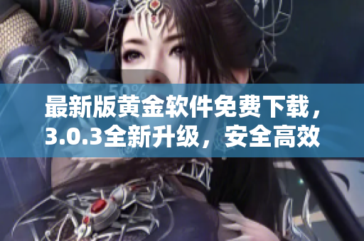 最新版黃金軟件免費下載，3.0.3全新升級，安全高效的金融科技應(yīng)用！