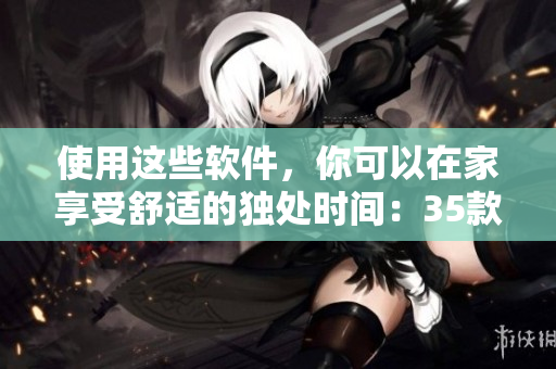 使用這些軟件，你可以在家享受舒適的獨(dú)處時間：35款軟件推薦