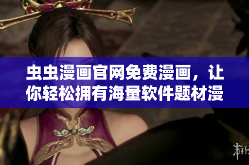 蟲蟲漫畫官網(wǎng)免費(fèi)漫畫，讓你輕松擁有海量軟件題材漫畫閱讀體驗(yàn)