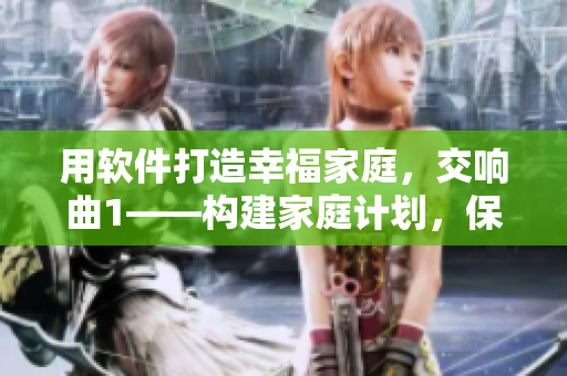 用軟件打造幸福家庭，交響曲1——構(gòu)建家庭計(jì)劃，保障家人福利