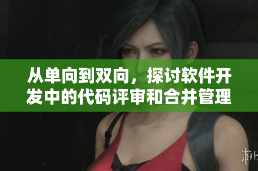 從單向到雙向，探討軟件開發(fā)中的代碼評(píng)審和合并管理