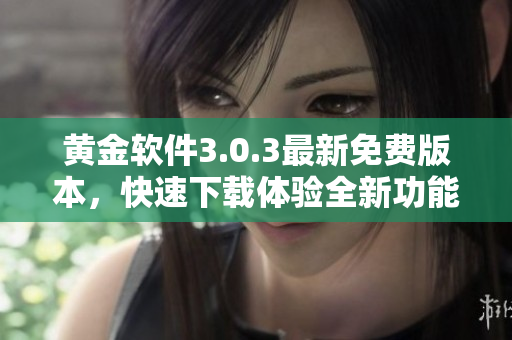 黃金軟件3.0.3最新免費版本，快速下載體驗全新功能
