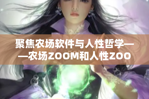 聚焦農(nóng)場軟件與人性哲學(xué)——農(nóng)場ZOOM和人性ZOOM