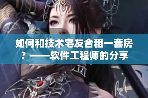 如何和技術(shù)宅友合租一套房？——軟件工程師的分享