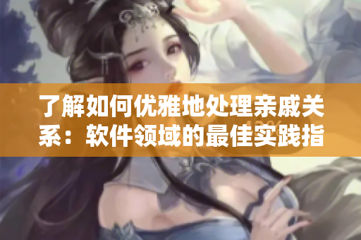 了解如何優(yōu)雅地處理親戚關(guān)系：軟件領(lǐng)域的最佳實踐指南