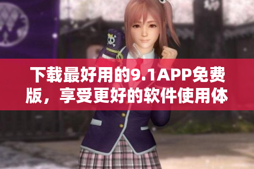 下載最好用的9.1APP免費(fèi)版，享受更好的軟件使用體驗(yàn)！