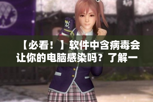 【必看！】軟件中含病毒會(huì)讓你的電腦感染嗎？了解一下！