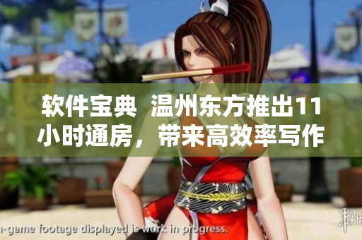軟件寶典  溫州東方推出11小時(shí)通房，帶來高效率寫作體驗(yàn)