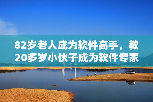 82歲老人成為軟件高手，教20多歲小伙子成為軟件專(zhuān)家