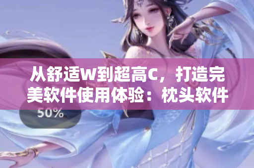 從舒適W到超高C，打造完美軟件使用體驗：枕頭軟件測評