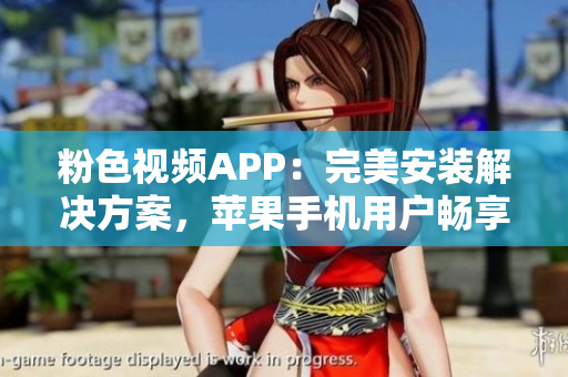粉色視頻APP：完美安裝解決方案，蘋果手機(jī)用戶暢享無限精彩視聽